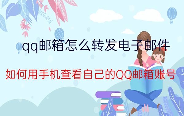 qq邮箱怎么转发电子邮件 如何用手机查看自己的QQ邮箱账号？